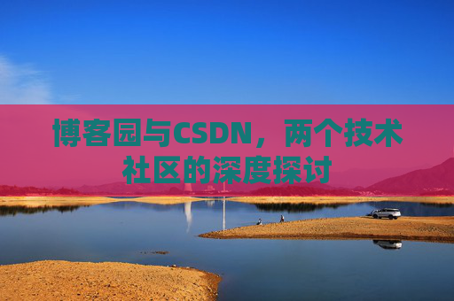 博客园与CSDN，两个技术社区的深度探讨
