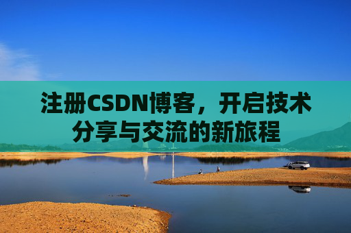注册CSDN博客，开启技术分享与交流的新旅程
